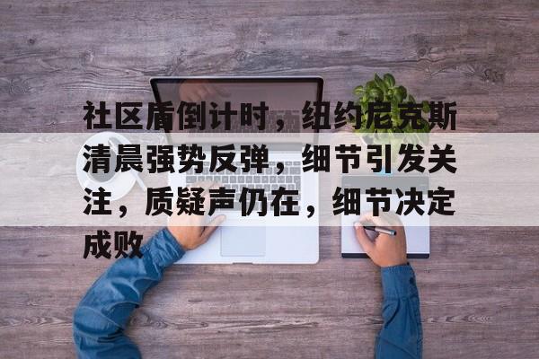 qy球友会关于社区盾倒计时，纽约尼克斯清晨强势反弹，细节引发关注，质疑声仍在，细节决定成败的信息